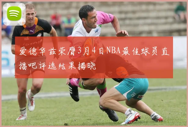爱德华兹荣膺3月4日NBA最佳球员直播吧评选结果揭晓