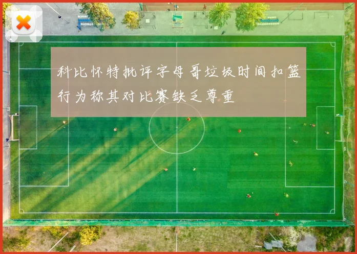 科比怀特批评字母哥垃圾时间扣篮行为称其对比赛缺乏尊重