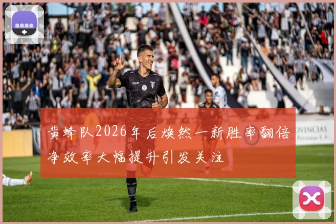 黄蜂队2026年后焕然一新胜率翻倍净效率大幅提升引发关注