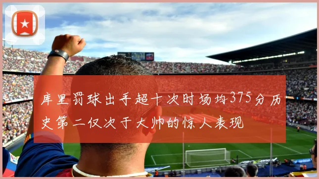 库里罚球出手超十次时场均375分历史第二仅次于大帅的惊人表现