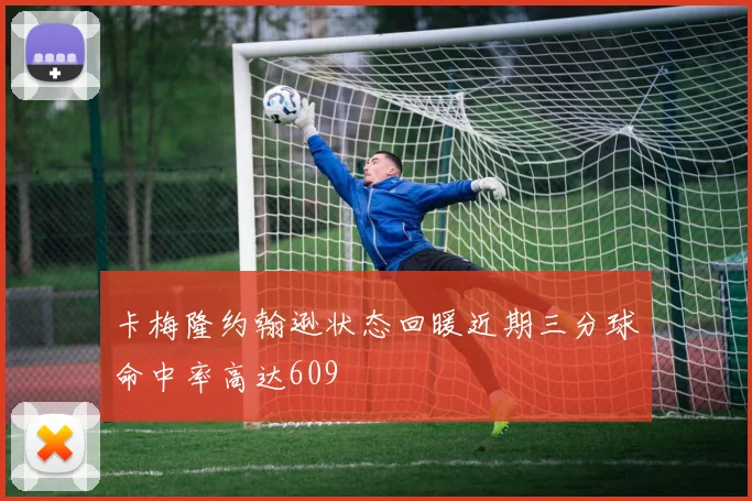 卡梅隆约翰逊状态回暖近期三分球命中率高达609