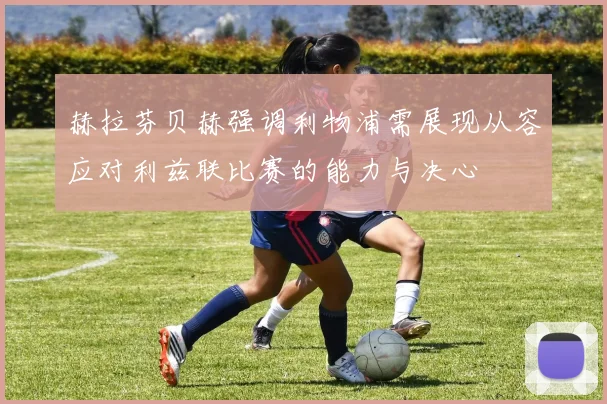 赫拉芬贝赫强调利物浦需展现从容应对利兹联比赛的能力与决心