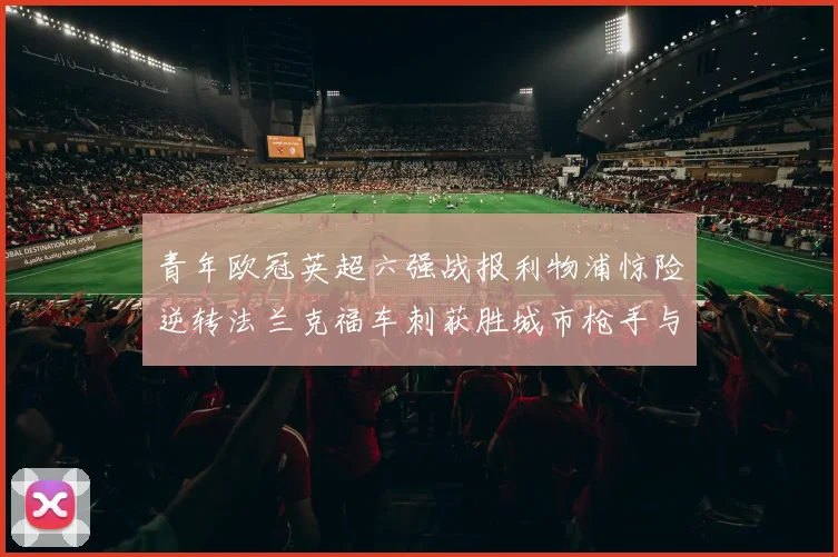 青年欧冠英超六强战报利物浦惊险逆转法兰克福车刺获胜城市枪手与喜鹊失利