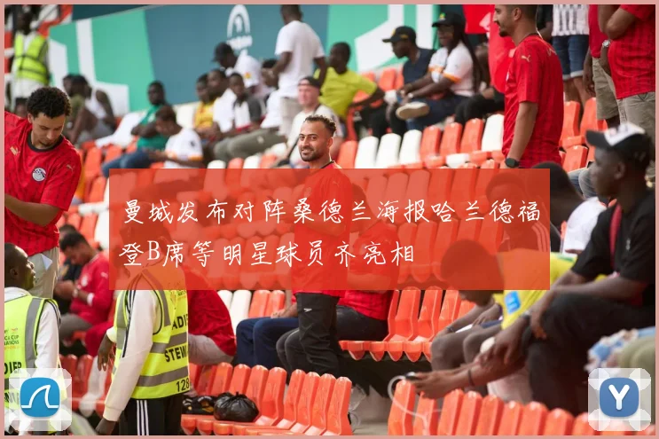 曼城发布对阵桑德兰海报哈兰德福登B席等明星球员齐亮相