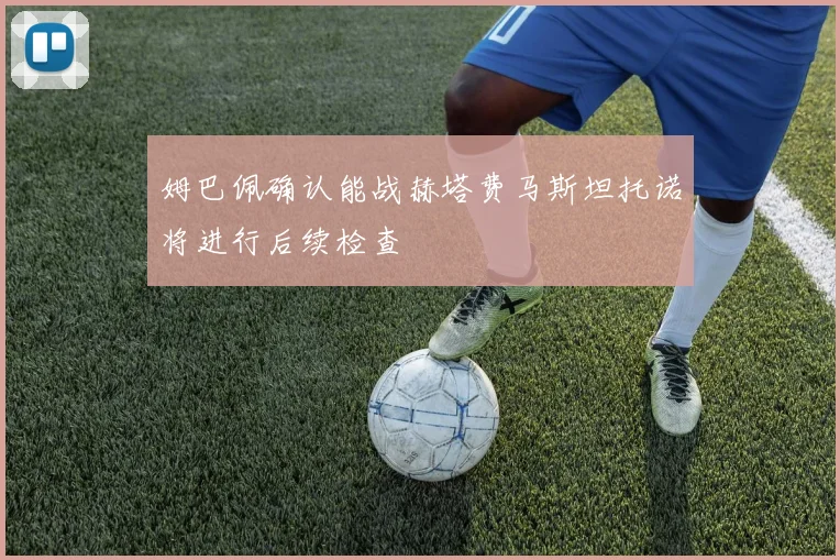 姆巴佩确认能战赫塔费马斯坦托诺将进行后续检查