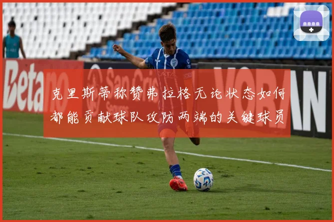克里斯蒂称赞弗拉格无论状态如何都能贡献球队攻防两端的关键球员